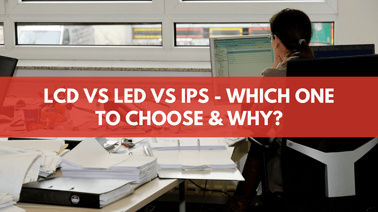 LCD vs LED vs IPS - Which One To Choose & Why?