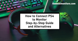 How to Connect PS4 to Monitor Step-by-Step Guide and Alternatives