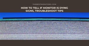 How to Tell If Monitor is Dying Signs, Troubleshoot Tips